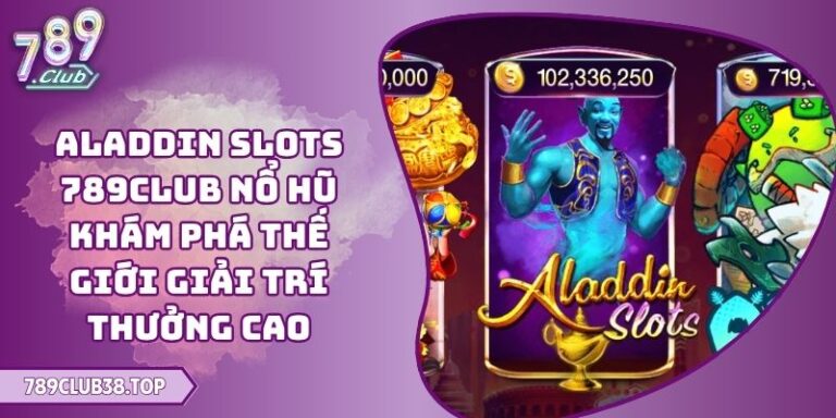 Aladdin Slots 789CLUB Nổ Hũ Khám Phá Thế Giới Giải Trí Thưởng Cao 1 Aladdin Slots 789CLUB