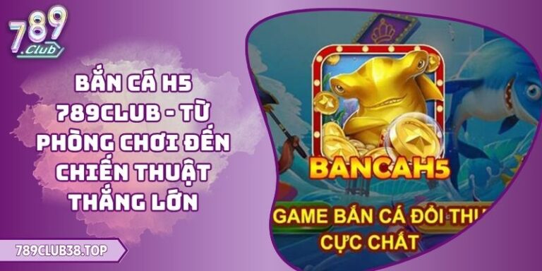 Bắn Cá H5 789CLUB