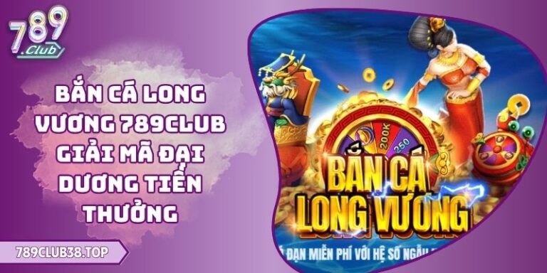 Bắn Cá Long Vương 789CLUB Giải Mã Đại Dương Tiền Thưởng 1 Bắn cá long vương 789CLUB