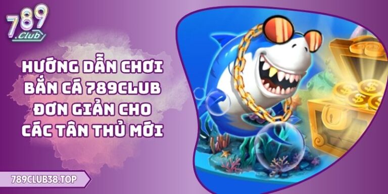 Hướng dẫn chơi bắn cá 789CLUB