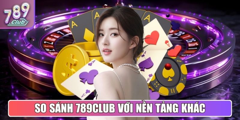 So sánh cổng game 789Club với những nền tảng khác